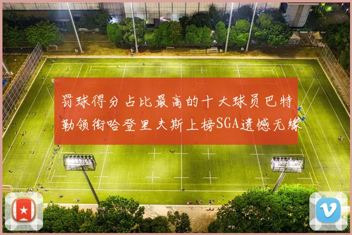 罚球得分占比最高的十大球员巴特勒领衔哈登里夫斯上榜SGA遗憾无缘