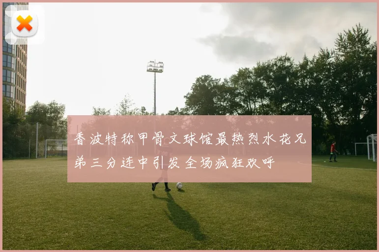 香波特称甲骨文球馆最热烈水花兄弟三分连中引发全场疯狂欢呼