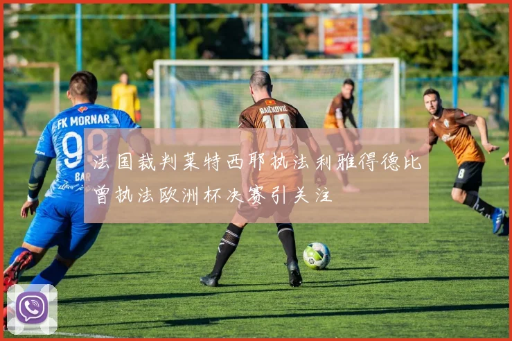 法国裁判莱特西耶执法利雅得德比曾执法欧洲杯决赛引关注