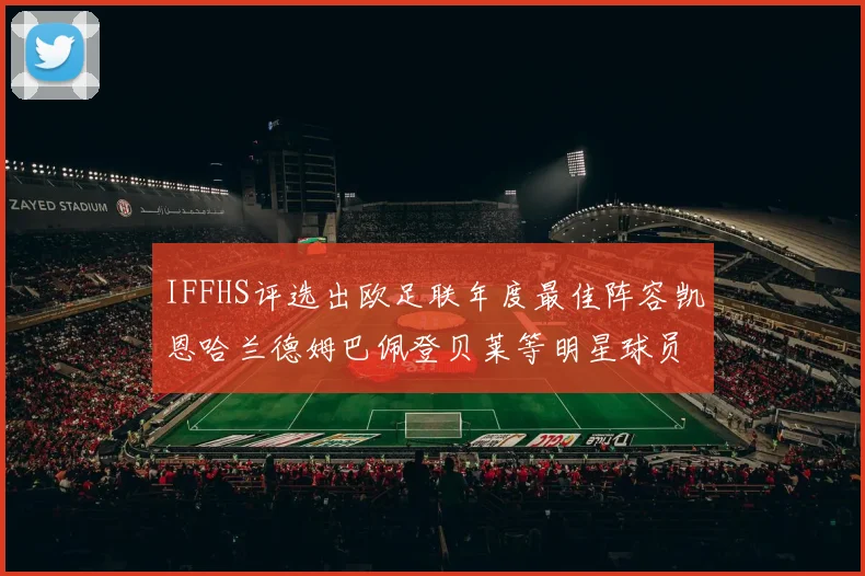 IFFHS评选出欧足联年度最佳阵容凯恩哈兰德姆巴佩登贝莱等明星球员入选
