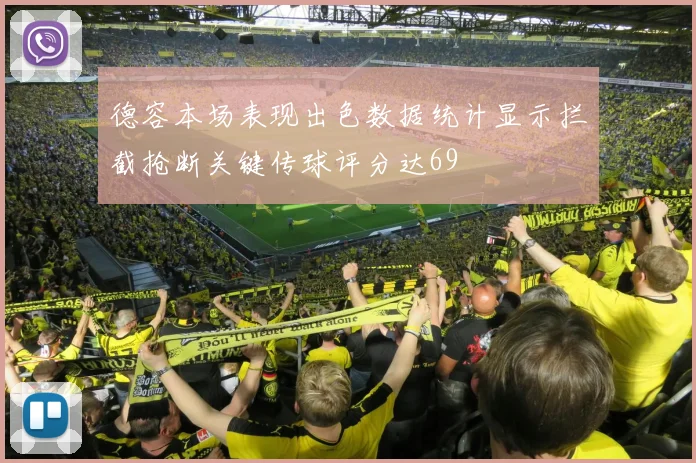 德容本场表现出色数据统计显示拦截抢断关键传球评分达69