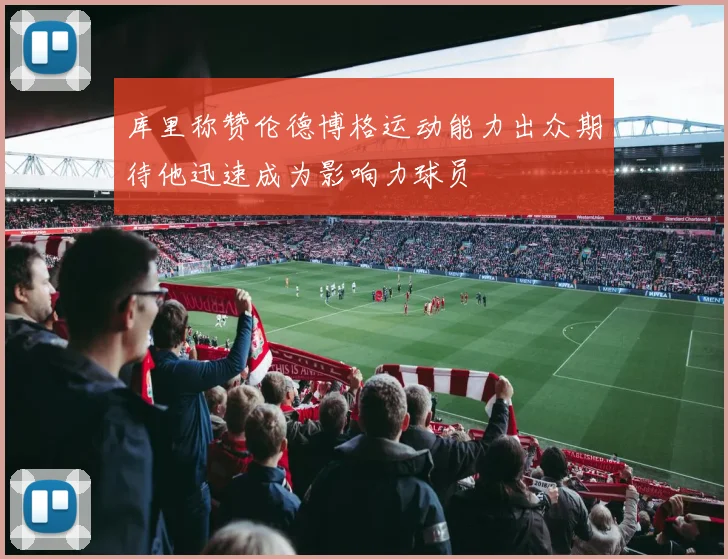 库里称赞伦德博格运动能力出众期待他迅速成为影响力球员