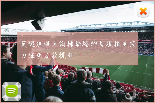 英超经理头衔稀缺塔帅与埃梅里实力证明后获提升