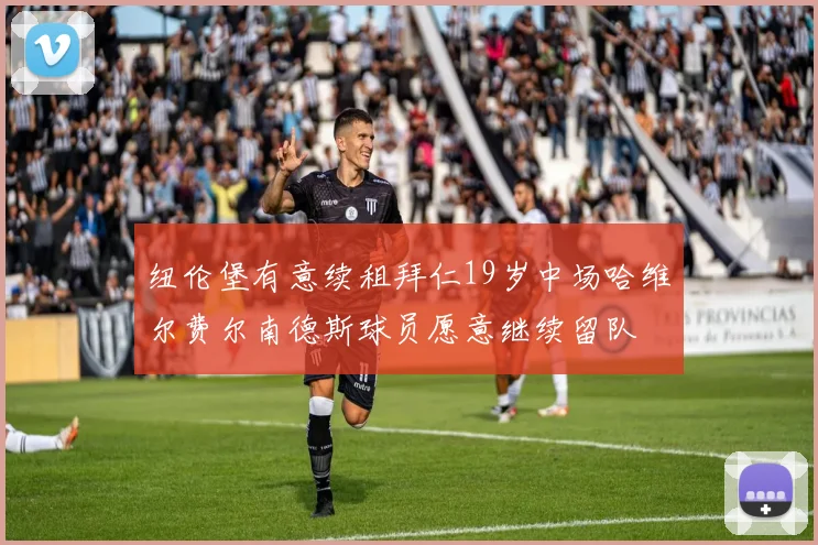 纽伦堡有意续租拜仁19岁中场哈维尔费尔南德斯球员愿意继续留队