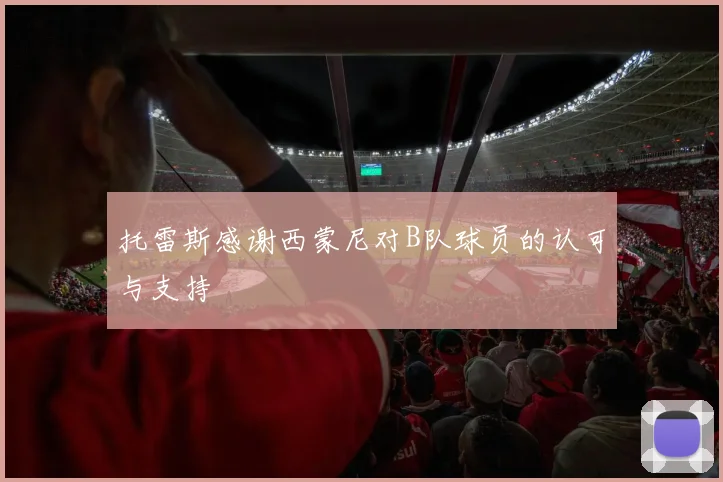 托雷斯感谢西蒙尼对B队球员的认可与支持