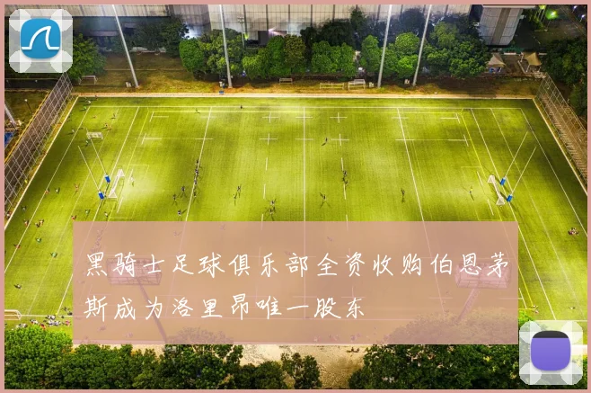 黑骑士足球俱乐部全资收购伯恩茅斯成为洛里昂唯一股东
